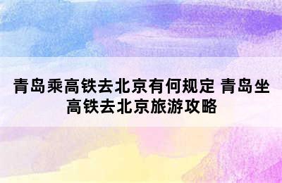 青岛乘高铁去北京有何规定 青岛坐高铁去北京旅游攻略